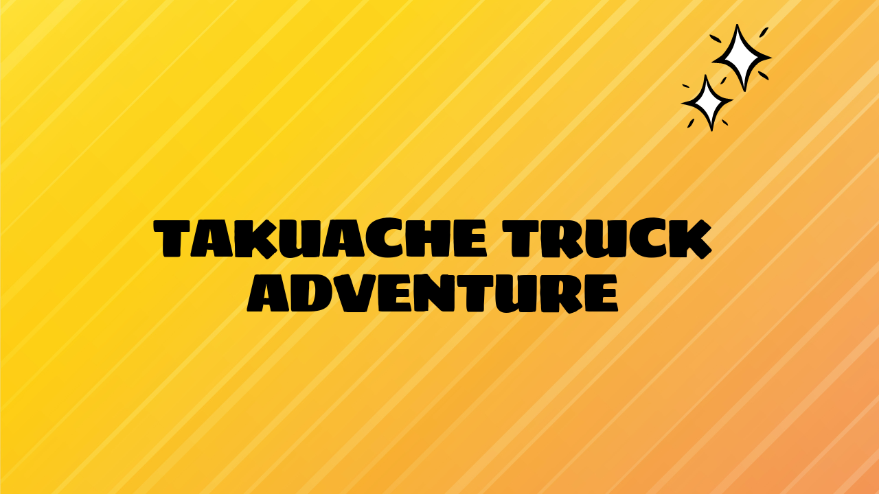 Takuache Truck Adventure