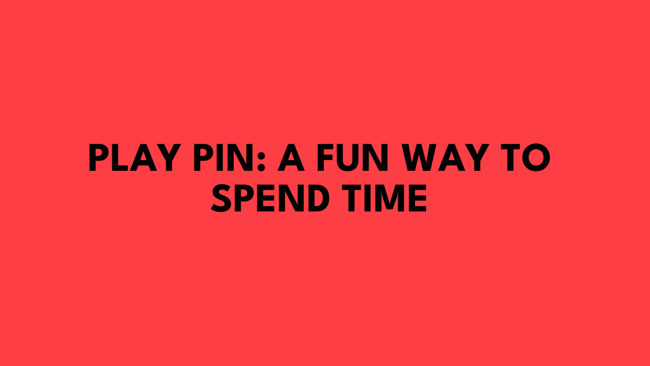 Play Pin: A Fun Way To Spend Time