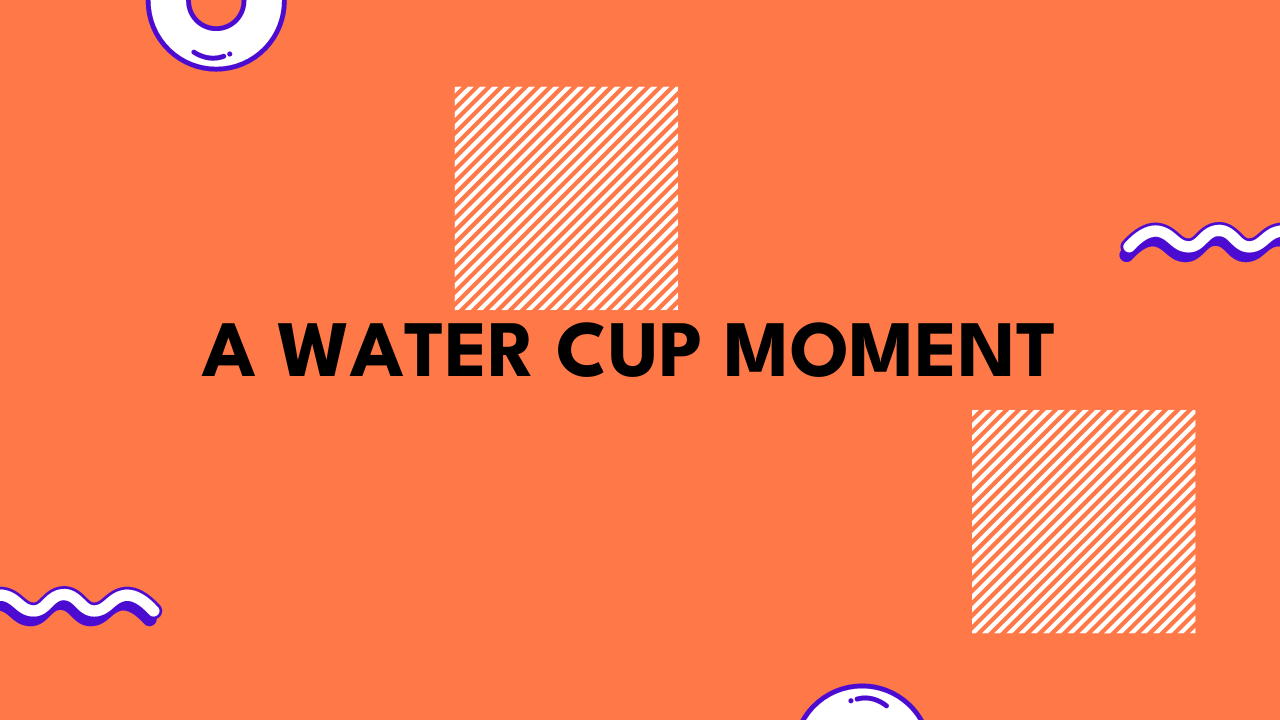 A Water Cup Moment