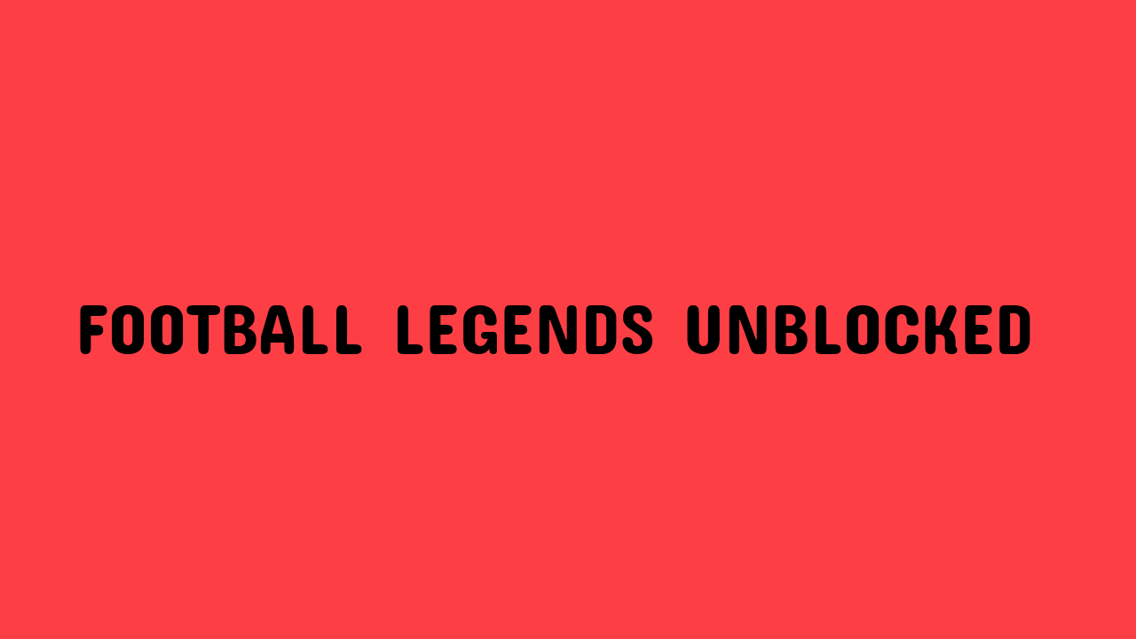 Football Legends Unblocked All You Need to Know Grimer Blog