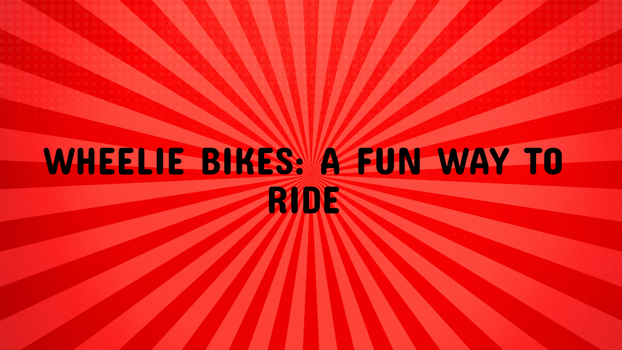 Wheelie Bikes: A Fun Way to Ride