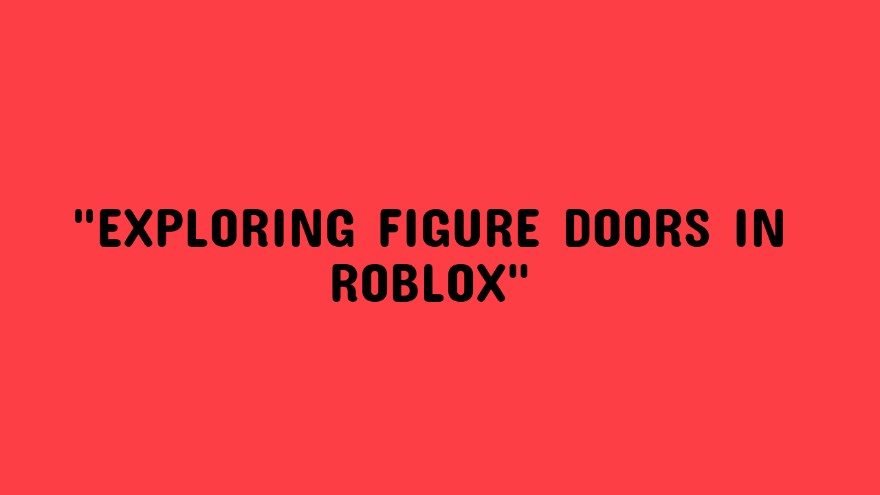 Figure Doors Roblox: Unlock Your Imagination - Grimer Blog