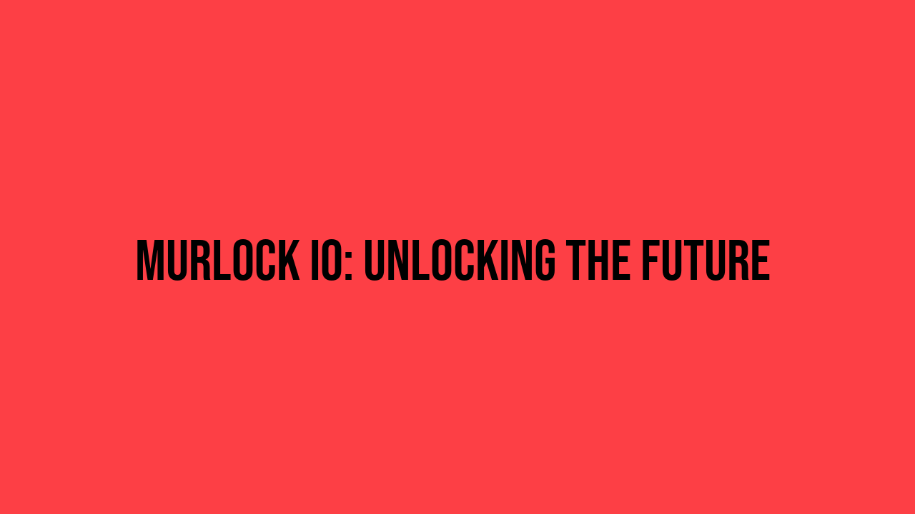 Murlock IO: Unlocking the Future