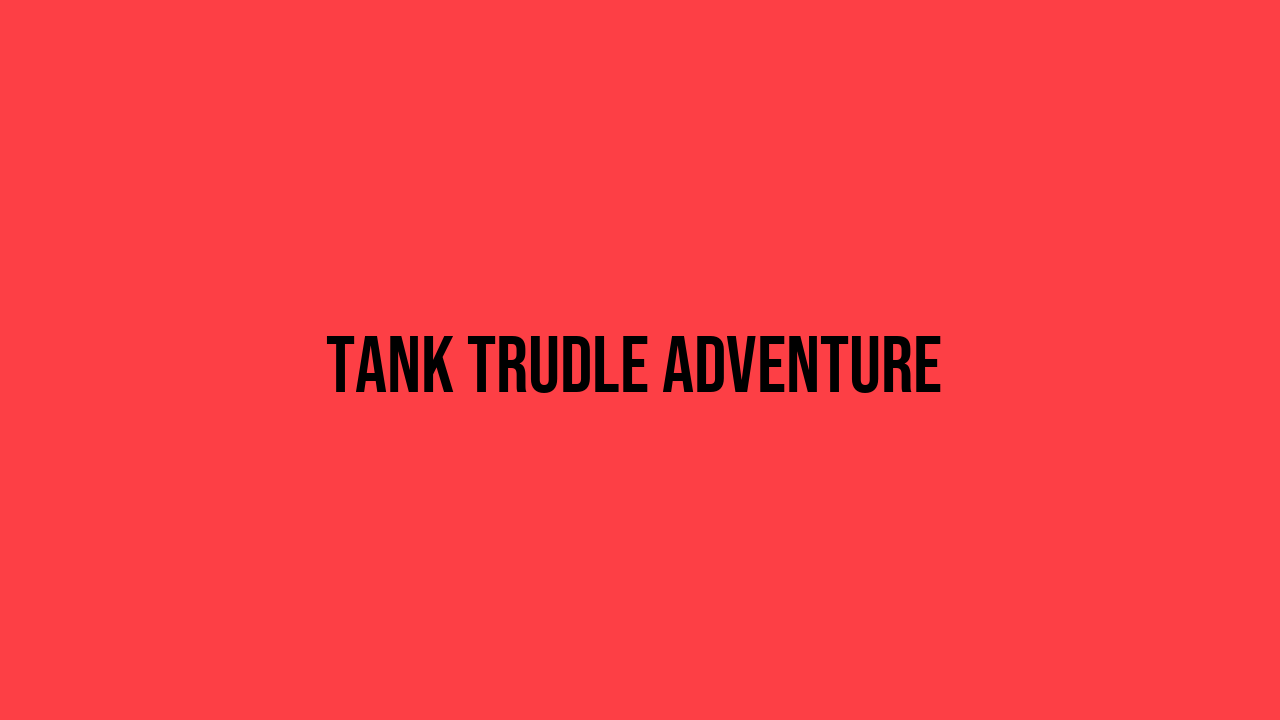 Tank Trudle Adventure