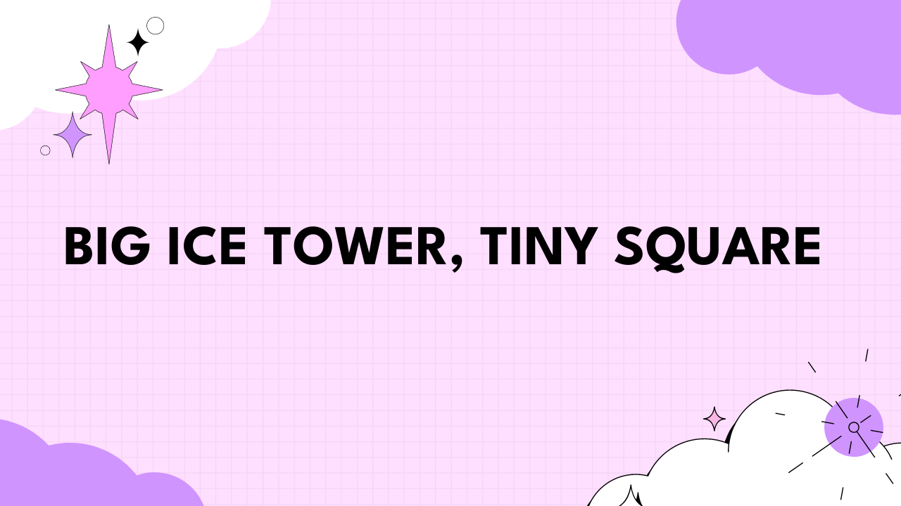 Big Ice Tower, Tiny Square