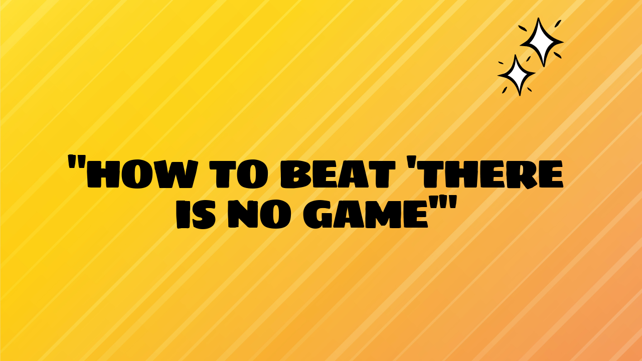 how to beat there is no game