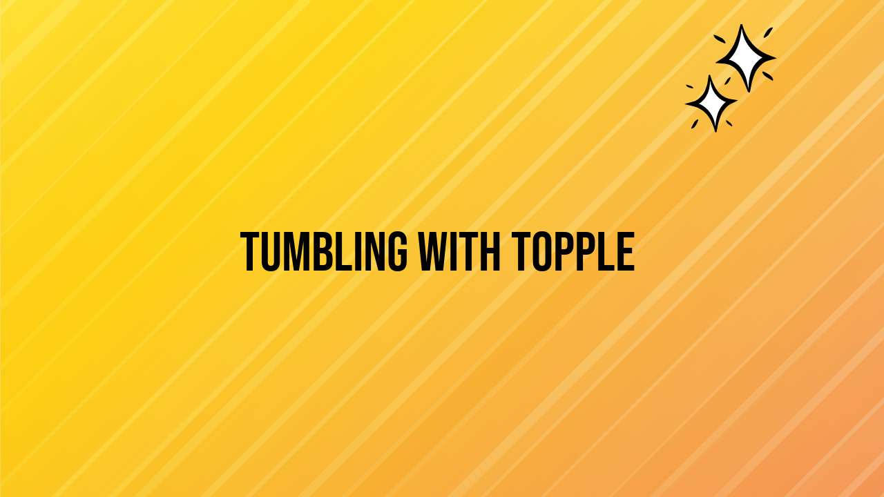 Tumbling with Topple