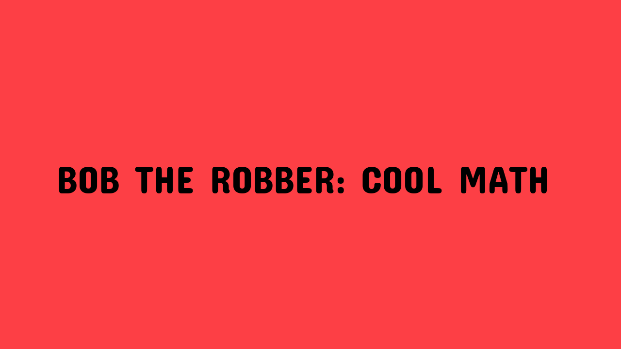 bob the robber cool math