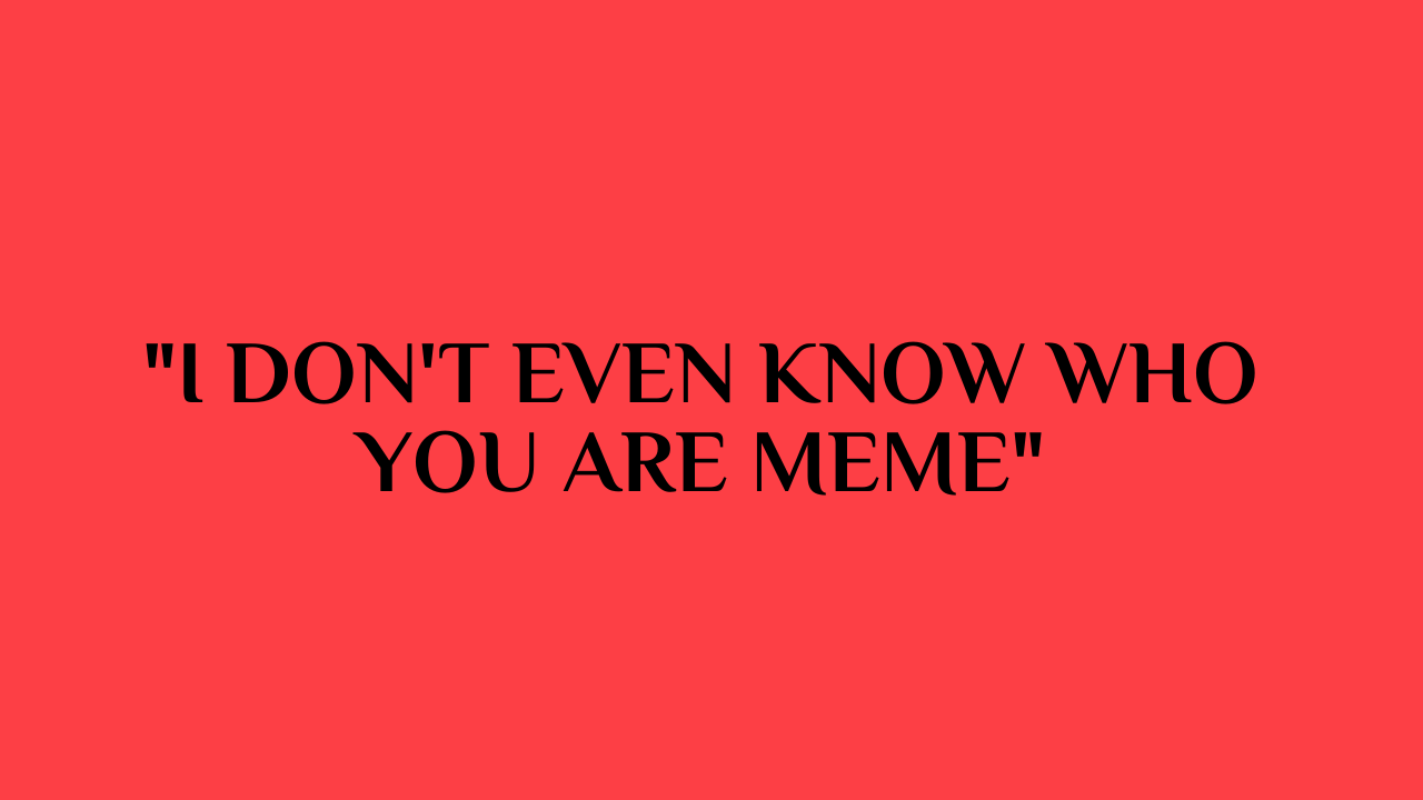i don't even know who you are meme
