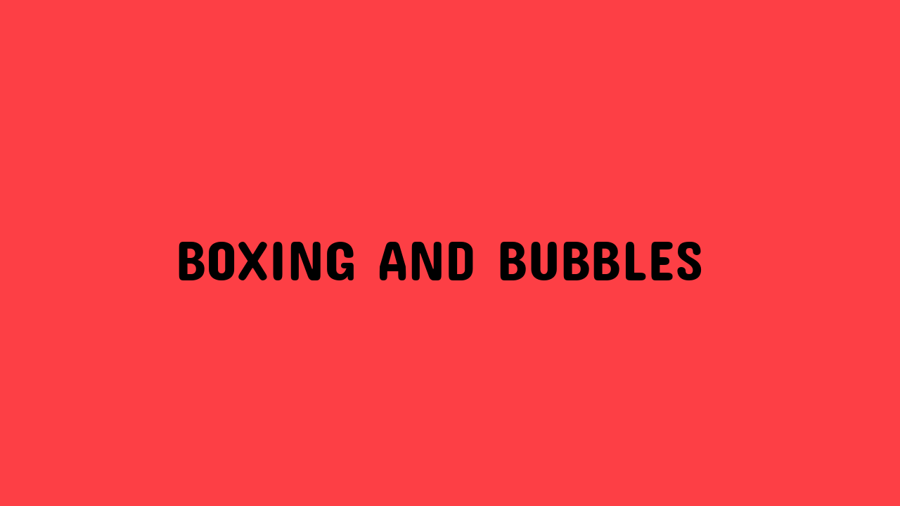 boxing and bubbles