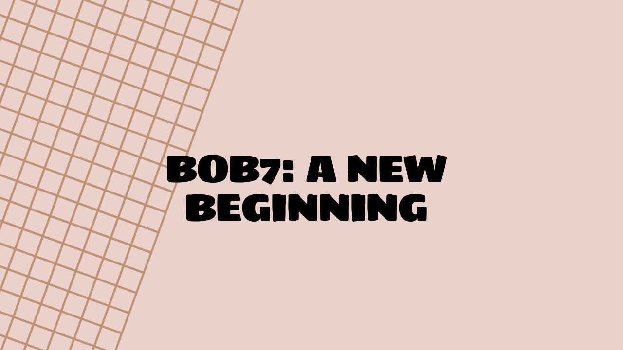 Bob7: A New Beginning