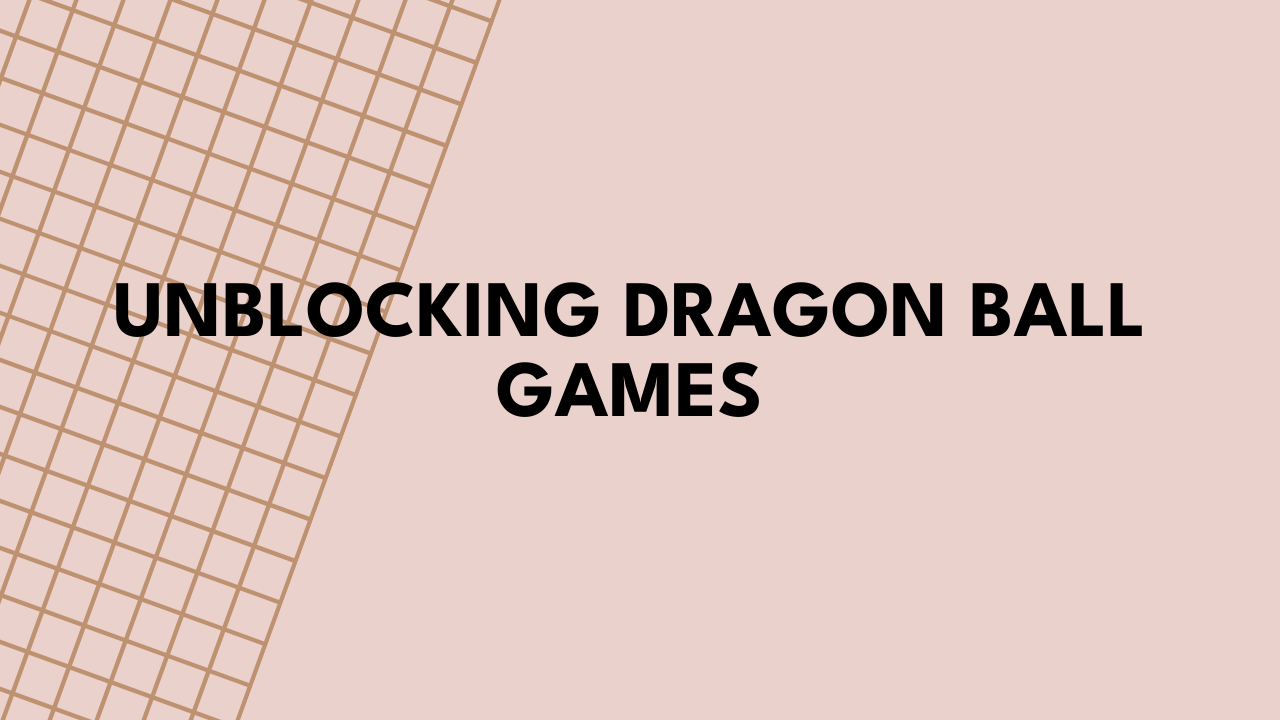 Unblocking Dragon Ball Games