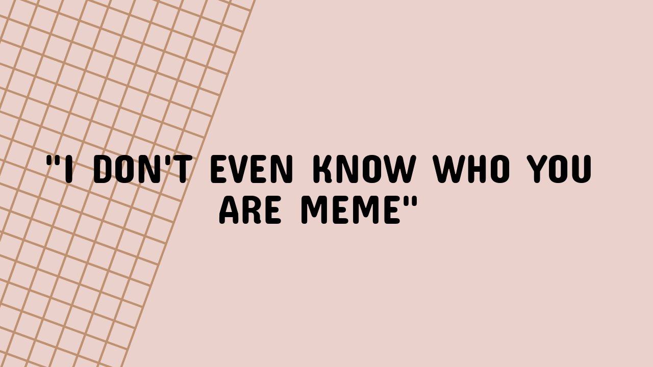 i dont even know who you are meme
