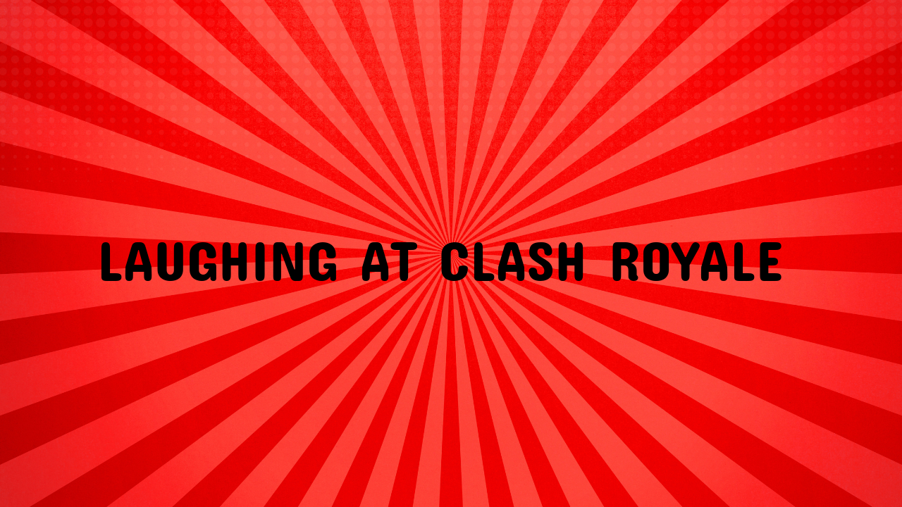Laughing at Clash Royale