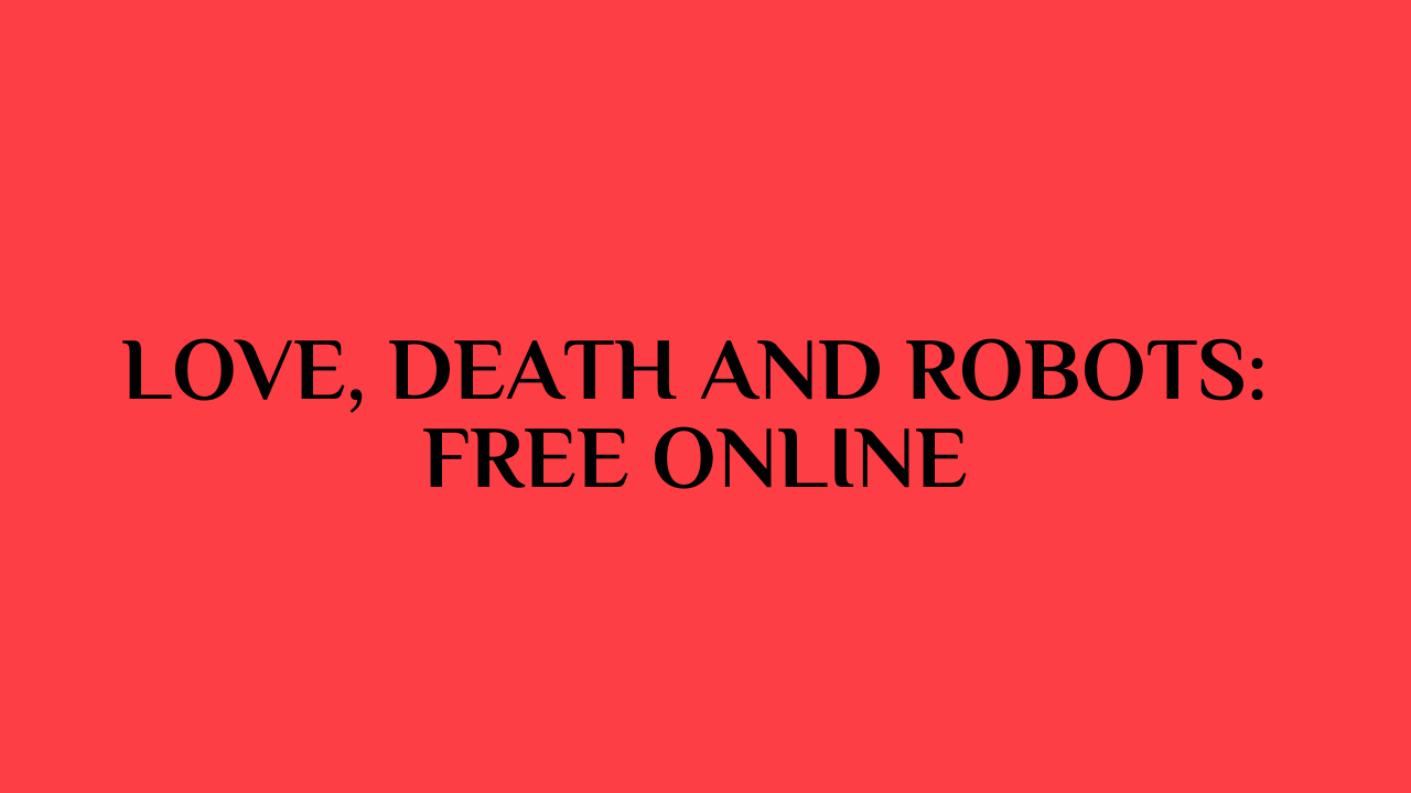 Love, Death and Robots: Free Online