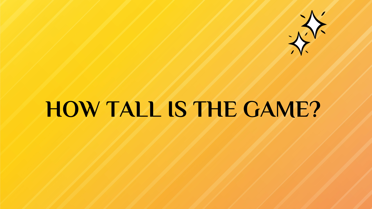 How Tall Is the Game?