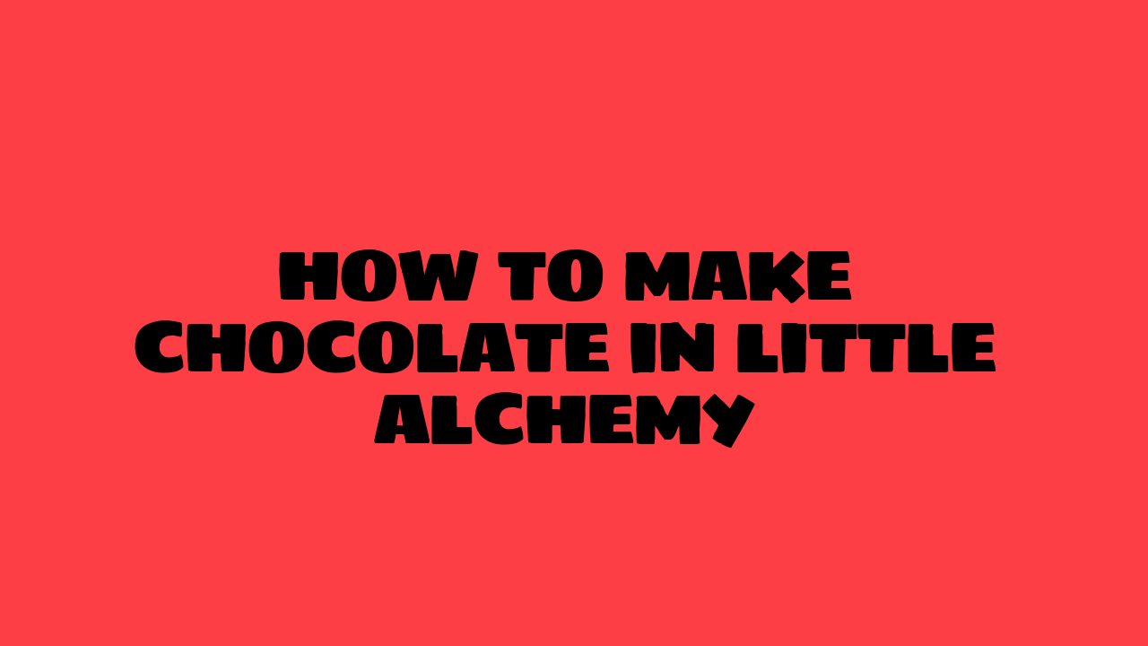 how to make chocolate in little alchemy