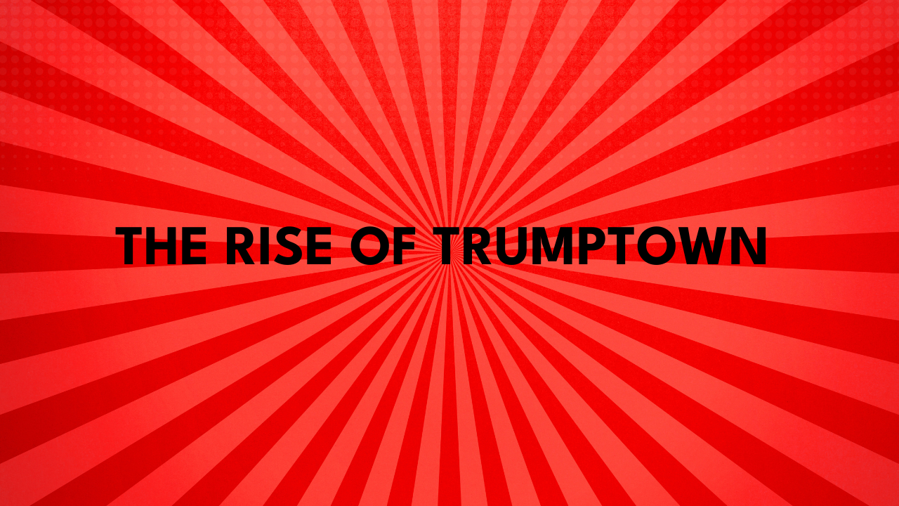 The Rise of TrumpTown
