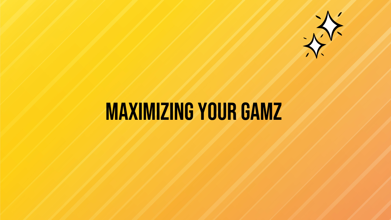 Maximizing Your Gamz