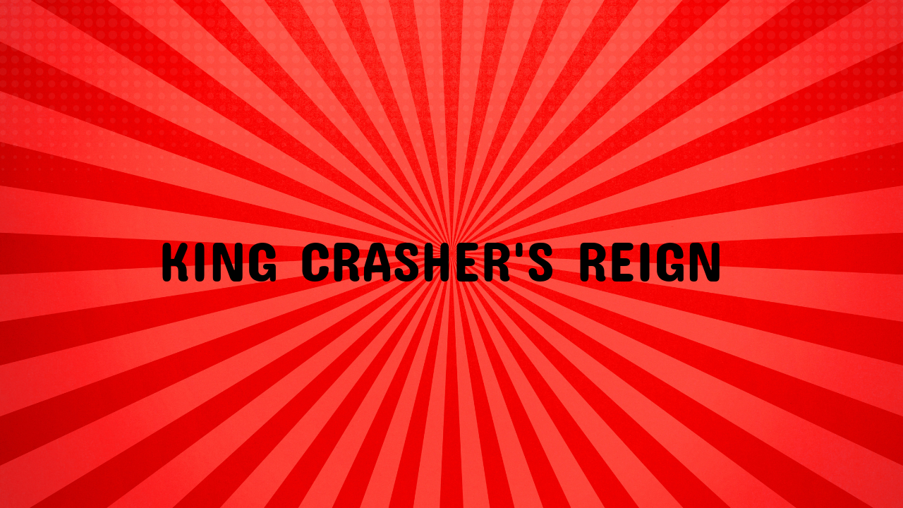 King Crasher's Reign