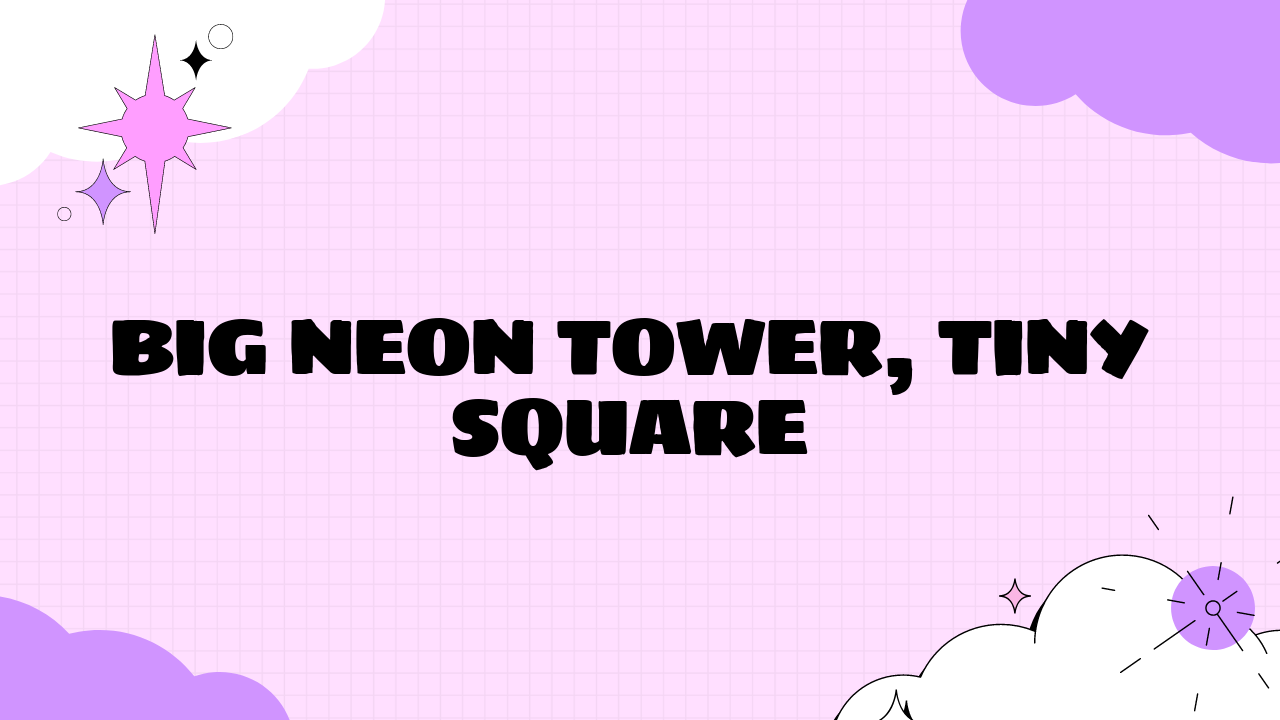 Big Neon Tower, Tiny Square