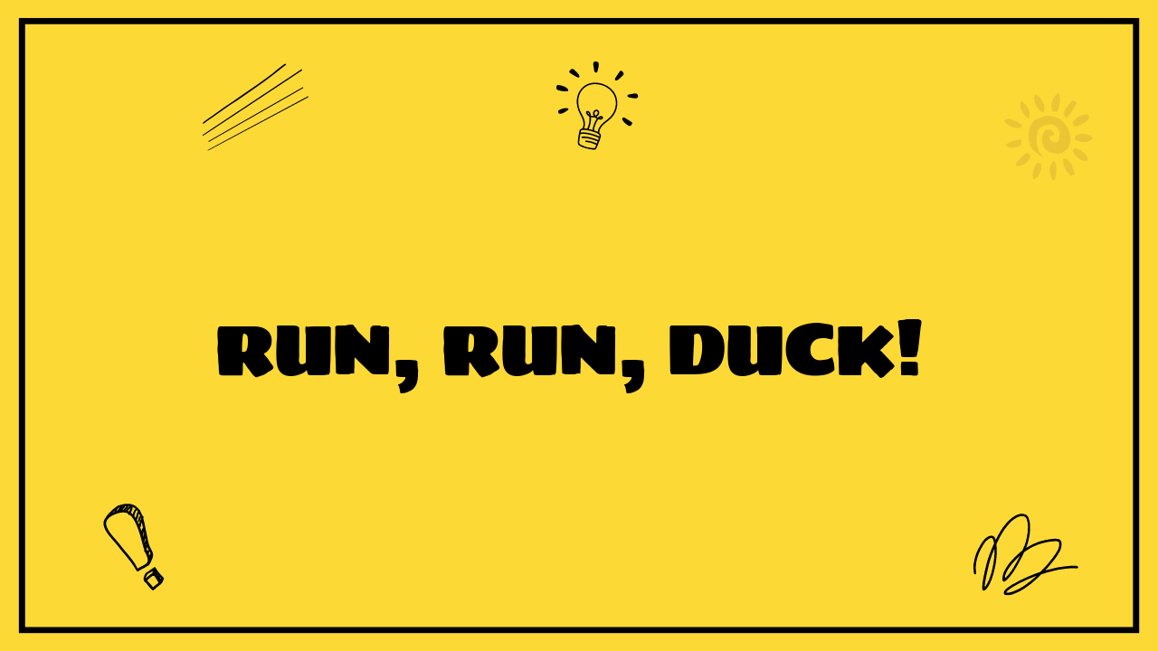 Run, Run, Duck!