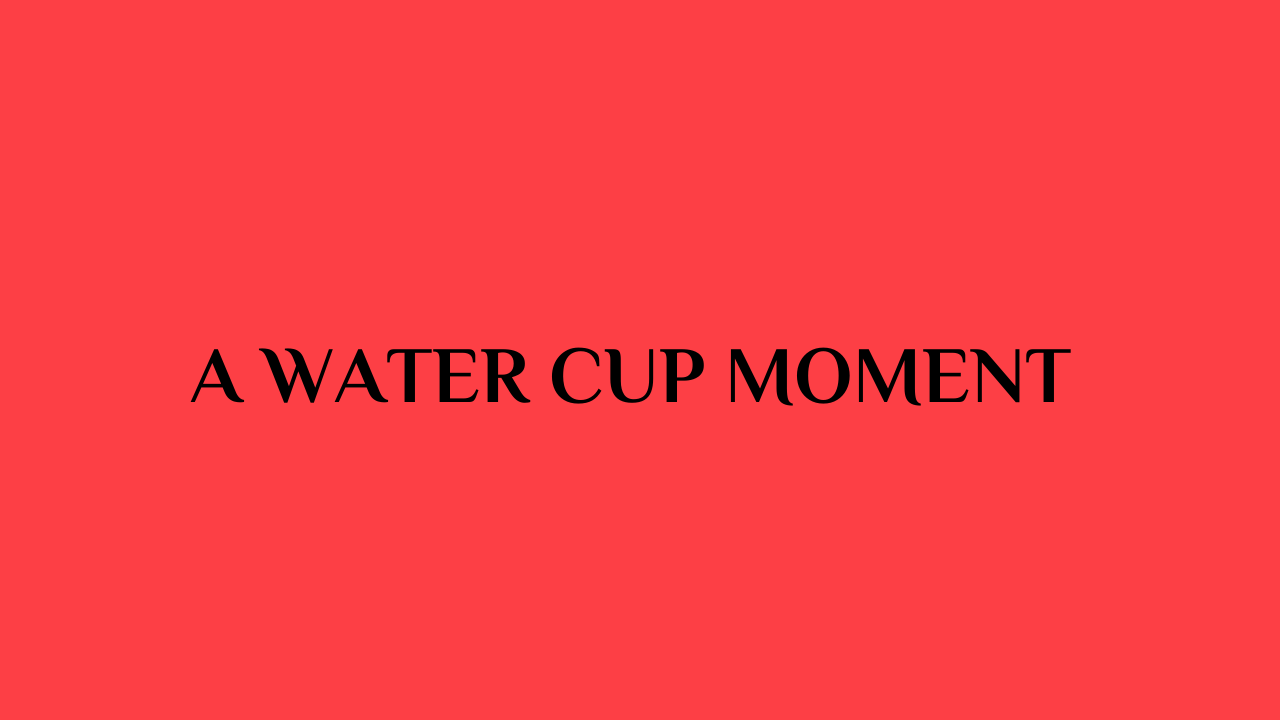 A Water Cup Moment