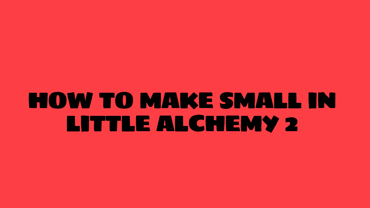 How to Make Small in Little Alchemy 2