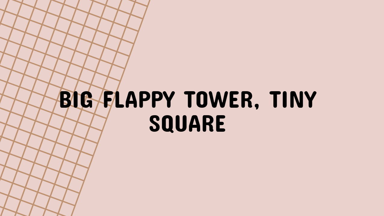 Big Flappy Tower, Tiny Square