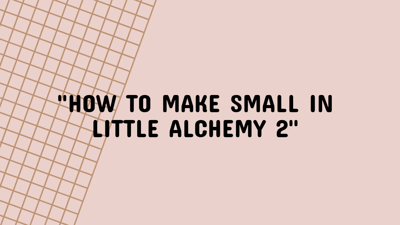 how to make small in little alchemy 2