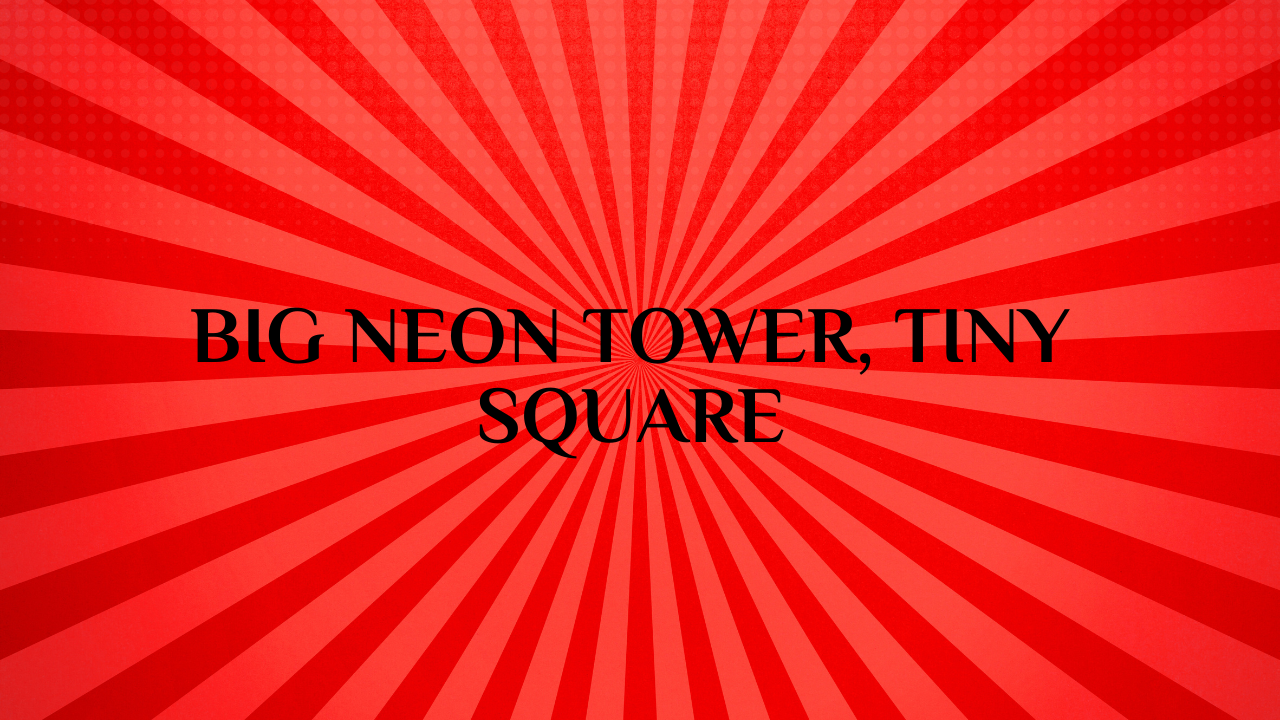 Big Neon Tower, Tiny Square
