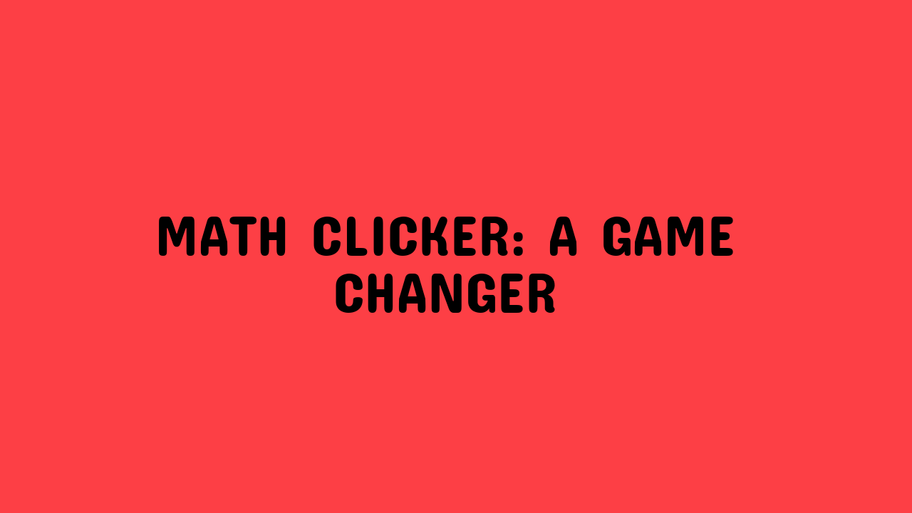 Math Clicker: A Game Changer