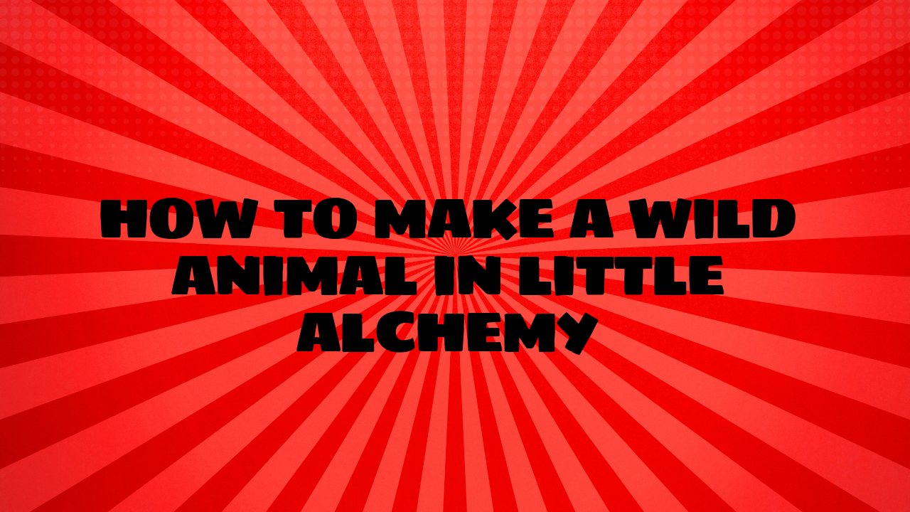 how to make a wild animal little alchemy