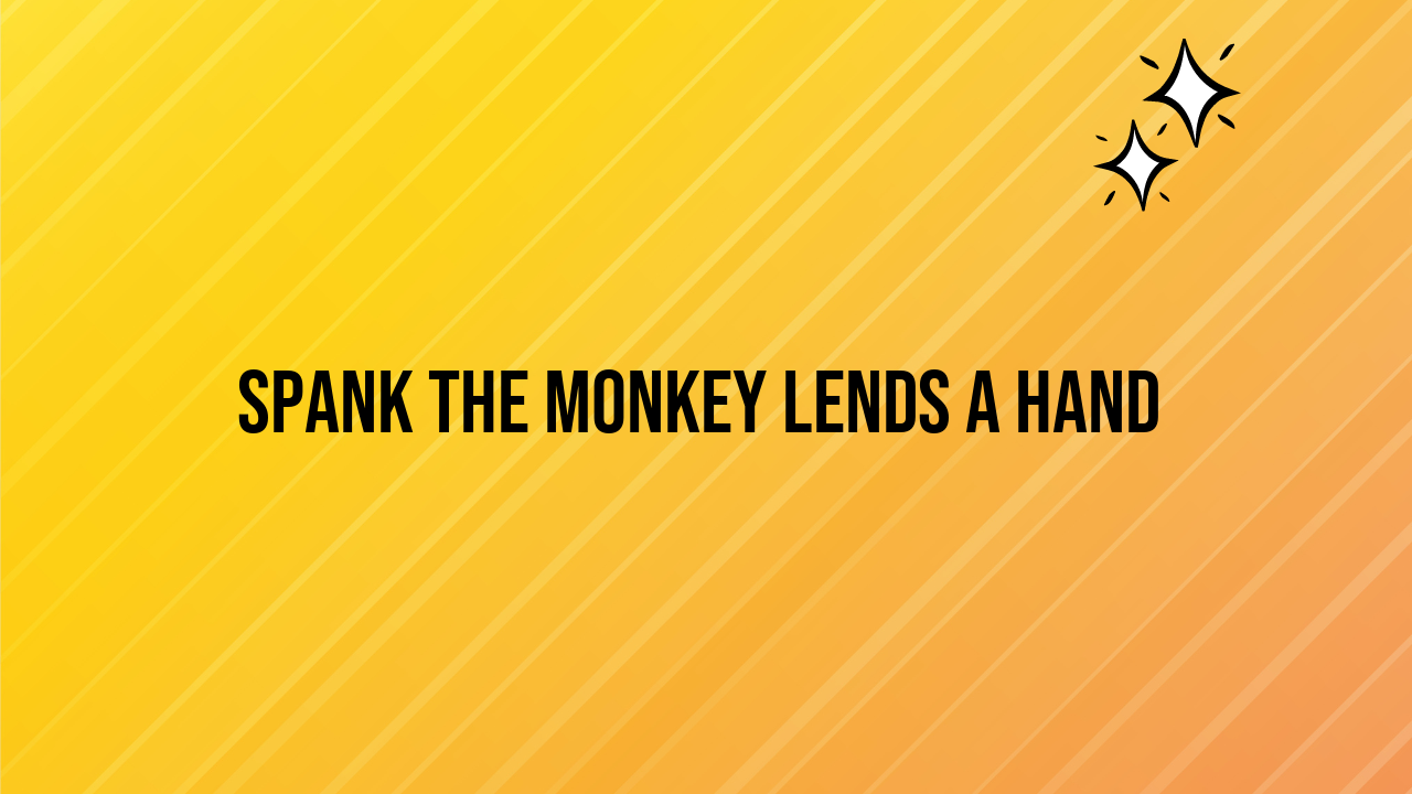 Spank the Monkey Lends a Hand