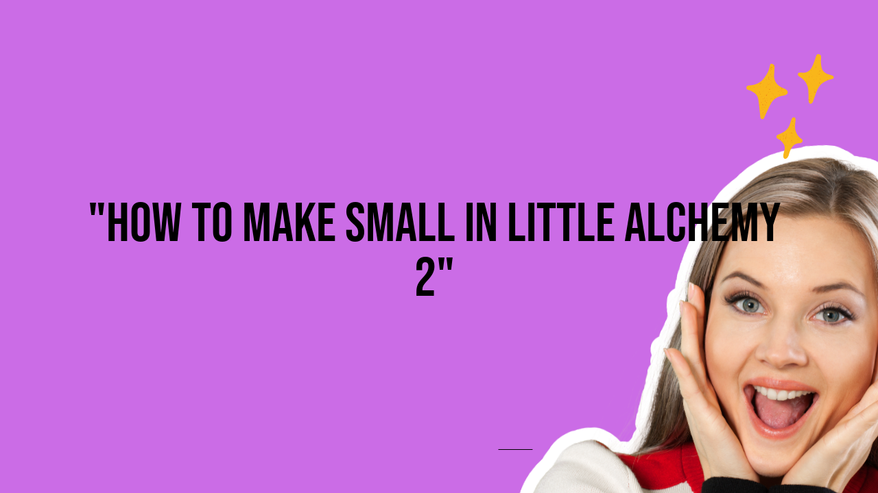 how to make small in little alchemy 2